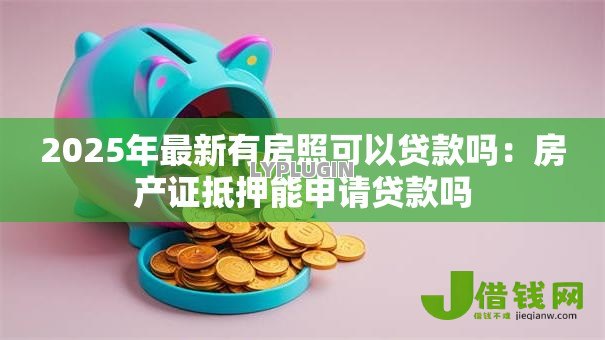 2025年最新有房照可以贷款吗：房产证抵押能申请贷款吗