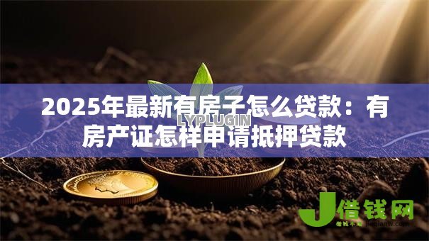 2025年最新有房子怎么贷款:有房产证怎样申请抵押贷款 2025年最新有房子怎么贷款:有房产证怎样申请抵押贷款