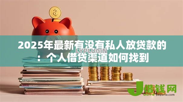 2025年最新有没有私人放贷款的：个人借贷渠道如何找到