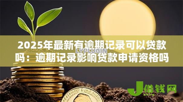 2025年最新有逾期记录可以贷款吗：逾期记录影响贷款申请资格吗