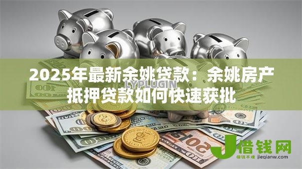2025年最新余姚贷款：余姚房产抵押贷款如何快速获批