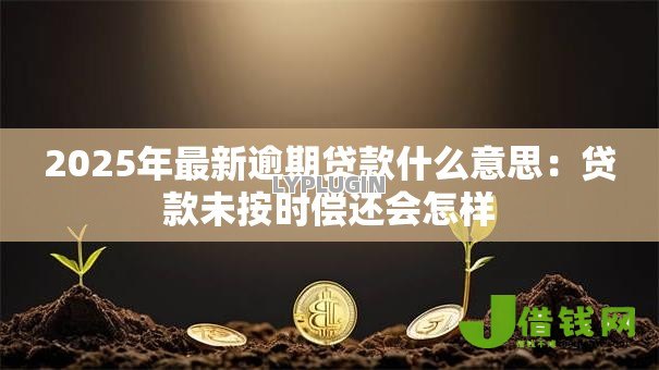 2025年最新逾期贷款什么意思:贷款未按时偿还会怎样 2025年最新逾期贷款什么意思:贷款未按时偿还会怎样