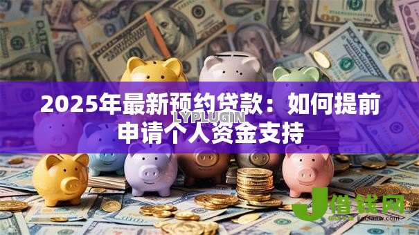 2025年最新预约贷款：如何提前申请个人资金支持