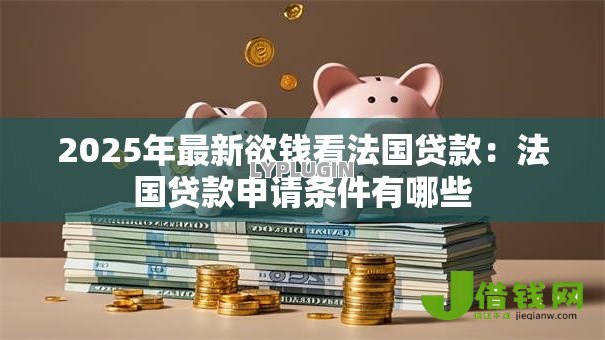 2025年最新欲钱看法国贷款：法国贷款申请条件有哪些