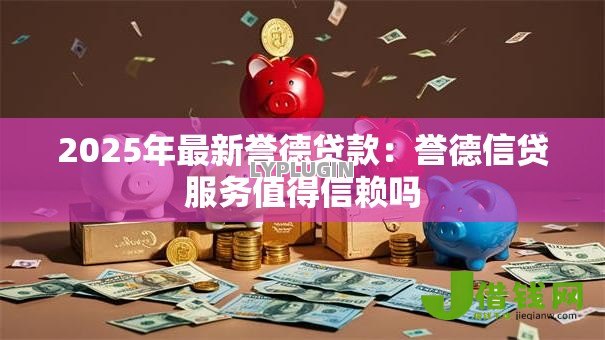 2025年最新誉德贷款：誉德信贷服务值得信赖吗