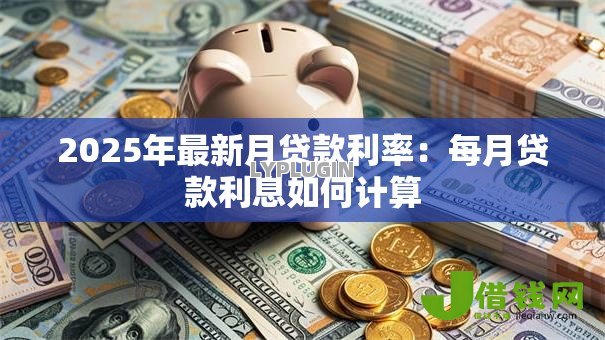 2025年最新月贷款利率：每月贷款利息如何计算