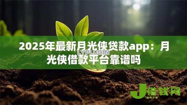 2025年最新月光侠贷款app:月光侠借款平台靠谱吗 2025年最新月光侠贷款app:月光侠借款平台靠谱吗