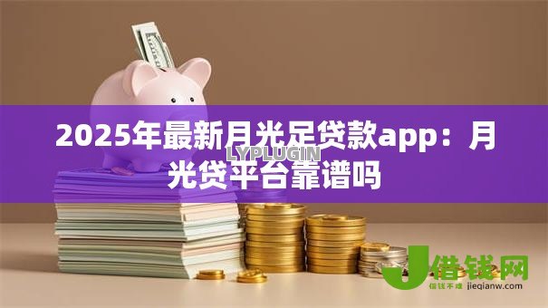 2025年最新月光足贷款app：月光贷平台靠谱吗