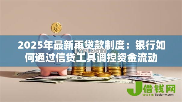 2025年最新再贷款制度：银行如何通过信贷工具调控资金流动