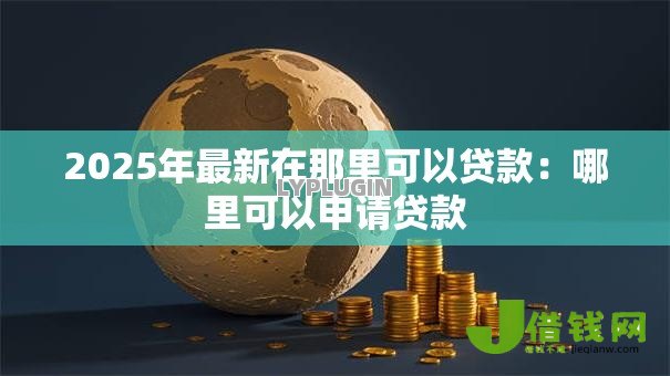 2025年最新在那里可以贷款：哪里可以申请贷款