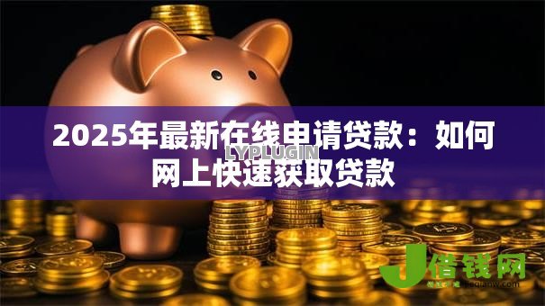 2025年最新在线申请贷款：如何网上快速获取贷款