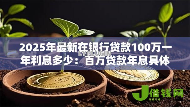 2025年最新在银行贷款100万一年利息多少:百万贷款年息具体要还多少钱 2025年最新在银行贷款100万一年利息多少:百万贷款年息具体要还多少钱