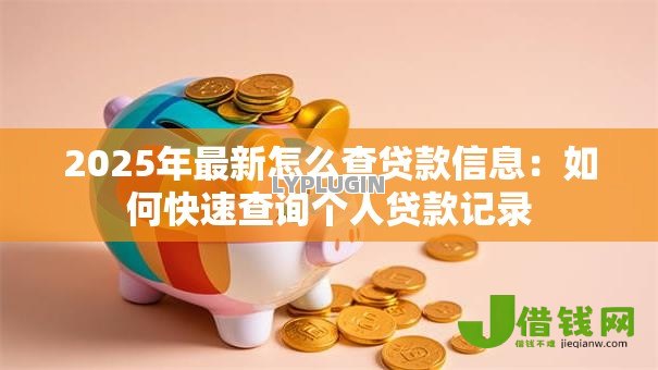 2025年最新怎么查贷款信息：如何快速查询个人贷款记录