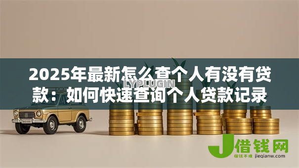 2025年最新怎么查个人有没有贷款：如何快速查询个人贷款记录