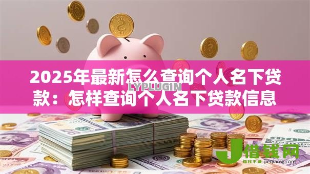 2025年最新怎么查询个人名下贷款:怎样查询个人名下贷款信息 2025年最新怎么查询个人名下贷款:怎样查询个人名下贷款信息