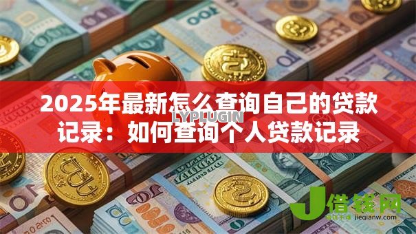 2025年最新怎么查询自己的贷款记录：如何查询个人贷款记录