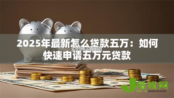 2025年最新怎么贷款五万：如何快速申请五万元贷款