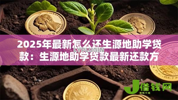 2025年最新怎么还生源地助学贷款:生源地助学贷款最新还款方式 2025年最新怎么还生源地助学贷款:生源地助学贷款最新还款方式