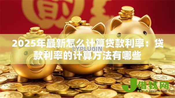 2025年最新怎么计算贷款利率：贷款利率的计算方法有哪些