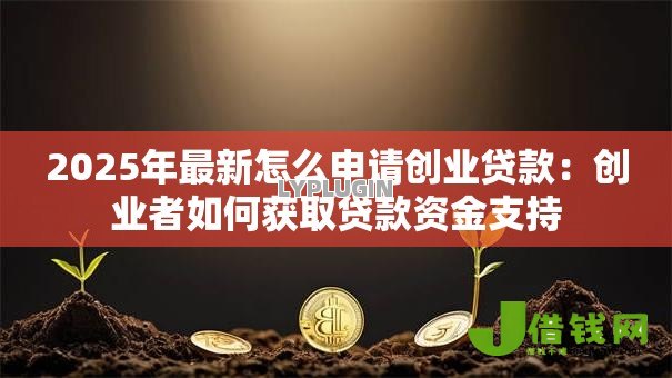 2025年最新怎么申请创业贷款:创业者如何获取贷款资金支持 2025年最新怎么申请创业贷款:创业者如何获取贷款资金支持