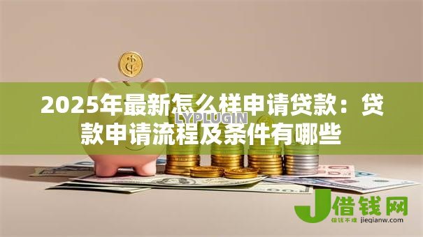 2025年最新怎么样申请贷款：贷款申请流程及条件有哪些