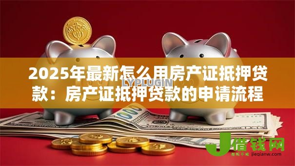2025年最新怎么用房产证抵押贷款：房产证抵押贷款的申请流程