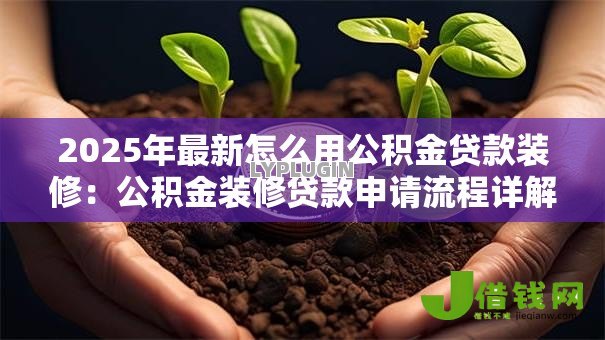 2025年最新怎么用公积金贷款装修:公积金装修贷款申请流程详解 2025年最新怎么用公积金贷款装修:公积金装修贷款申请流程详解