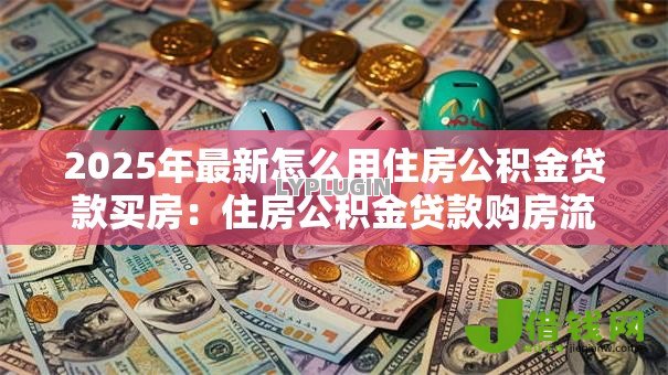 2025年最新怎么用住房公积金贷款买房：住房公积金贷款购房流程详解