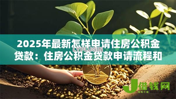 2025年最新怎样申请住房公积金贷款:住房公积金贷款申请流程和条件是什么 2025年最新怎样申请住房公积金贷款:住房公积金贷款申请流程和条件是什么