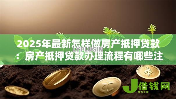 2025年最新怎样做房产抵押贷款：房产抵押贷款办理流程有哪些注意事项