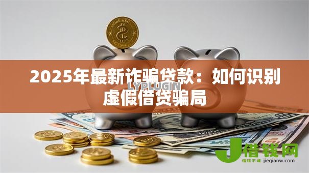 2025年最新诈骗贷款：如何识别虚假借贷骗局
