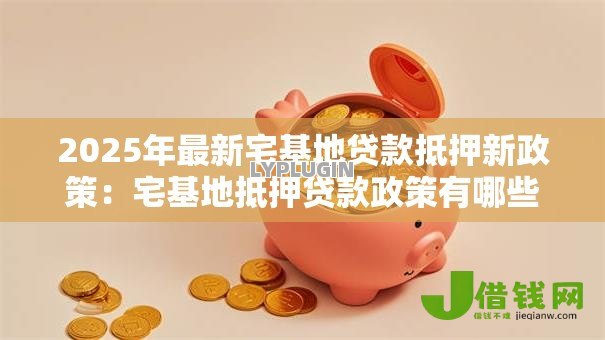 2025年最新宅基地贷款抵押新政策：宅基地抵押贷款政策有哪些变化