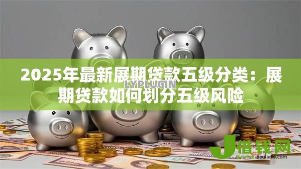 2025年最新展期贷款五级分类：展期贷款如何划分五级风险