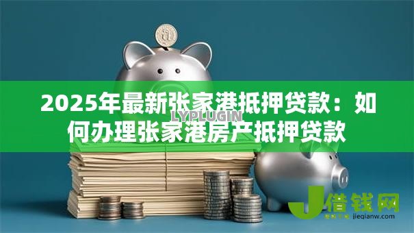 2025年最新张家港抵押贷款：如何办理张家港房产抵押贷款