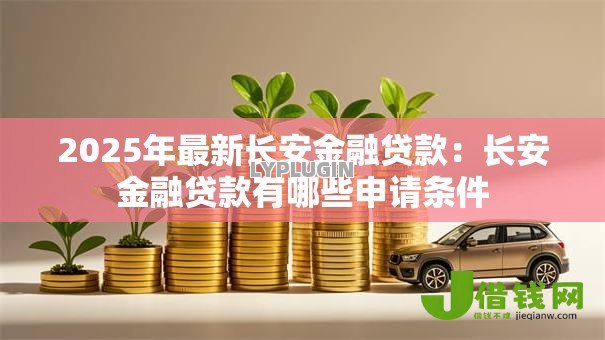 2025年最新长安金融贷款：长安金融贷款有哪些申请条件