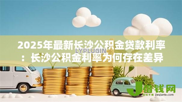 2025年最新长沙公积金贷款利率：长沙公积金利率为何存在差异