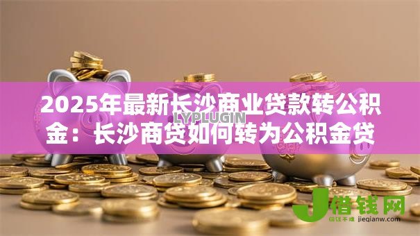 2025年最新长沙商业贷款转公积金：长沙商贷如何转为公积金贷款