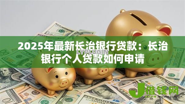 2025年最新长治银行贷款:长治银行个人贷款如何申请 2025年最新长治银行贷款:长治银行个人贷款如何申请