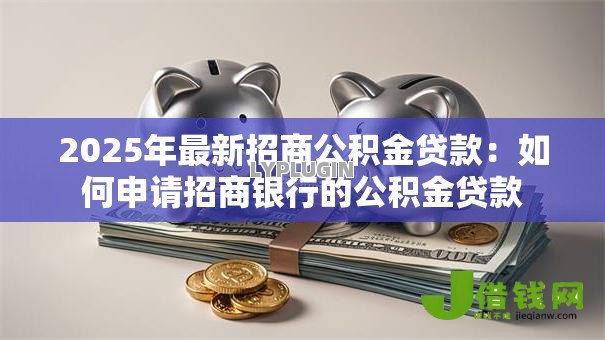 2025年最新招商公积金贷款：如何申请招商银行的公积金贷款