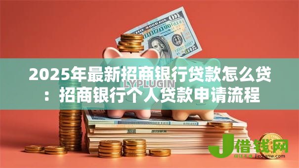 2025年最新招商银行贷款怎么贷：招商银行个人贷款申请流程