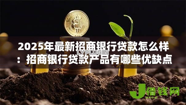 2025年最新招商银行贷款怎么样：招商银行贷款产品有哪些优缺点