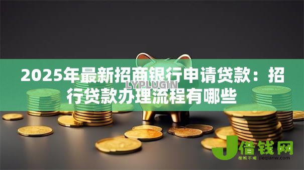 2025年最新招商银行申请贷款:招行贷款办理流程有哪些 2025年最新招商银行申请贷款:招行贷款办理流程有哪些