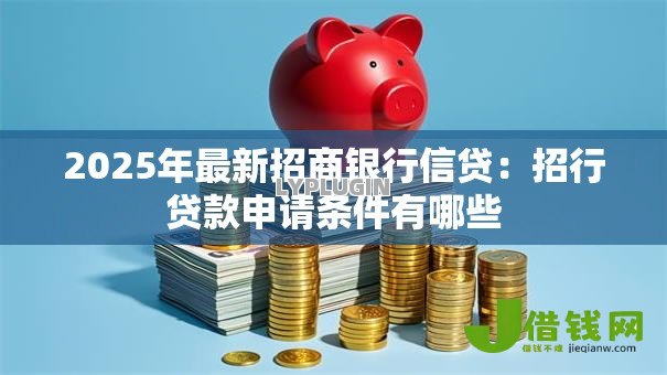 2025年最新招商银行信贷：招行贷款申请条件有哪些