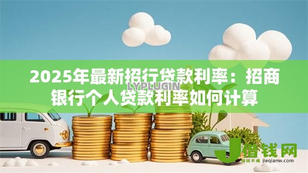 2025年最新招行贷款利率:招商银行个人贷款利率如何计算 2025年最新招行贷款利率:招商银行个人贷款利率如何计算