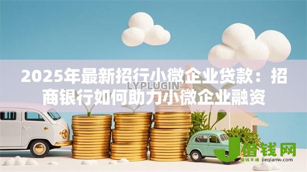2025年最新招行小微企业贷款：招商银行如何助力小微企业融资