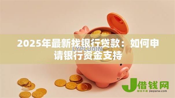 2025年最新找银行贷款:如何申请银行资金支持 2025年最新找银行贷款:如何申请银行资金支持