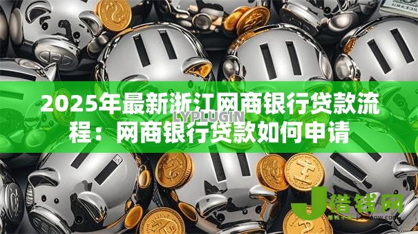 2025年最新浙江网商银行贷款流程:网商银行贷款如何申请 2025年最新浙江网商银行贷款流程:网商银行贷款如何申请