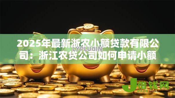 2025年最新浙农小额贷款有限公司：浙江农贷公司如何申请小额借款