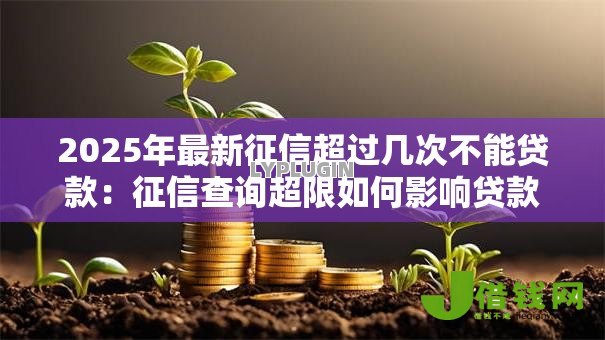 2025年最新征信超过几次不能贷款：征信查询超限如何影响贷款审批