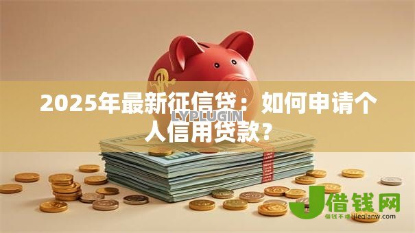 2025年最新征信贷：如何申请个人信用贷款？